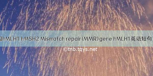 错配修复基因hMLH1 hMSH2 Mismatch repair(MMR)gene hMLH1英语短句 例句大全