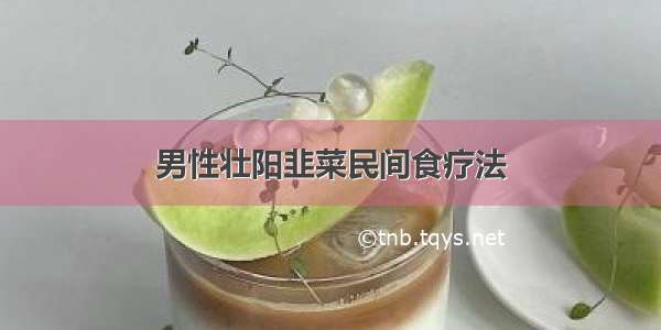 男性壮阳韭菜民间食疗法