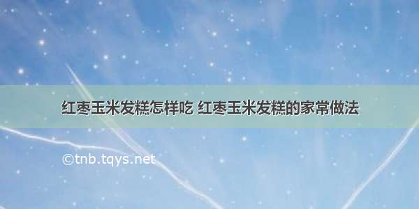 红枣玉米发糕怎样吃 红枣玉米发糕的家常做法