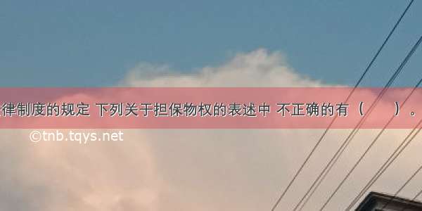 根据物权法律制度的规定 下列关于担保物权的表述中 不正确的有（　　）。A.担保物权