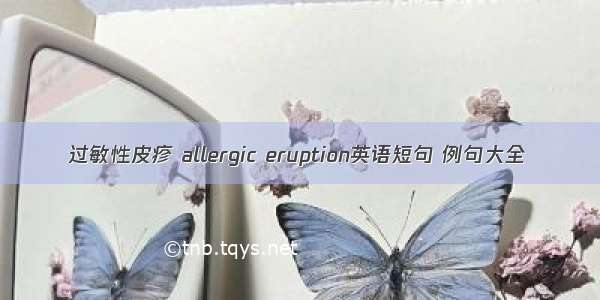 过敏性皮疹 allergic eruption英语短句 例句大全