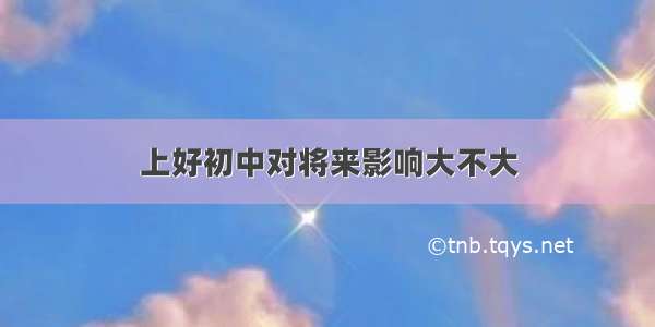 上好初中对将来影响大不大