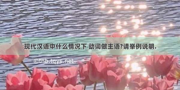 现代汉语中什么情况下 动词做主语?请举例说明.