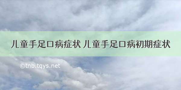 儿童手足口病症状 儿童手足口病初期症状