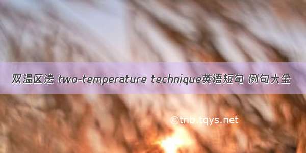 双温区法 two-temperature technique英语短句 例句大全