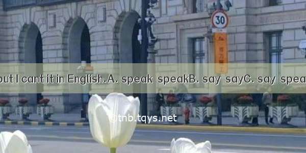 I can English  but I cant it in English.A. speak  speakB. say  sayC. say  speakD. speak