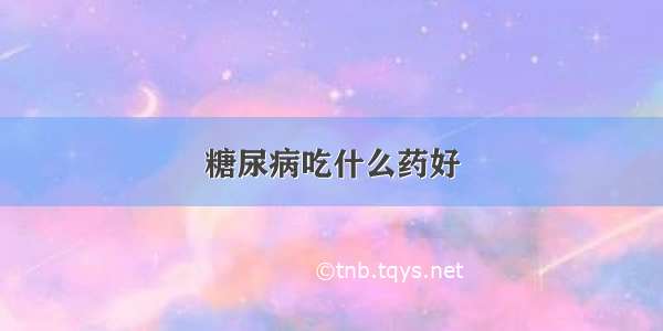 糖尿病吃什么药好