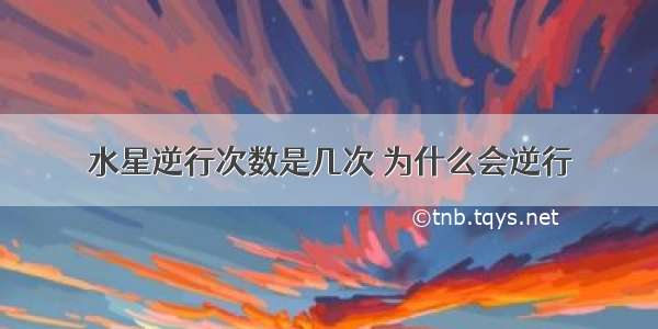 水星逆行次数是几次 为什么会逆行