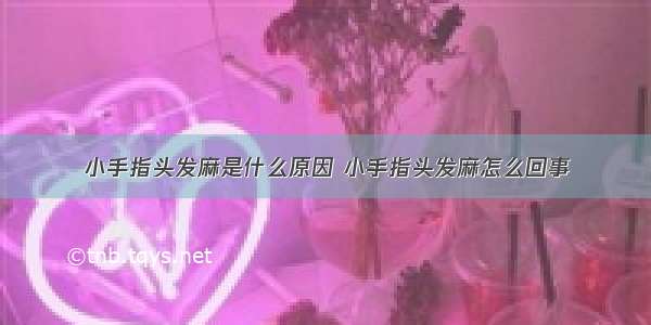 小手指头发麻是什么原因 小手指头发麻怎么回事