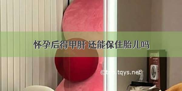 怀孕后得甲肝 还能保住胎儿吗