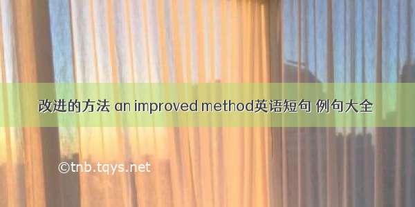 改进的方法 an improved method英语短句 例句大全