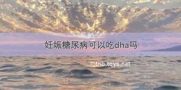 妊娠糖尿病可以吃dha吗