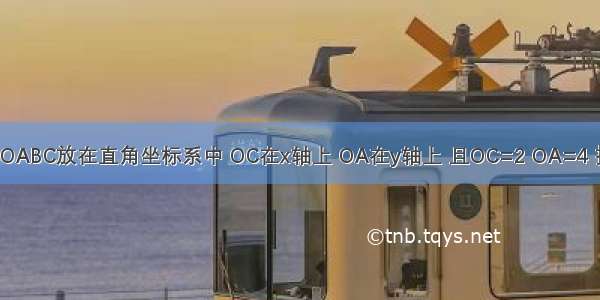 如图 把矩形OABC放在直角坐标系中 OC在x轴上 OA在y轴上 且OC=2 OA=4 把矩形OABC