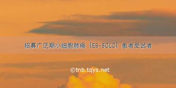 招募广泛期小细胞肺癌（ES-SCLC）患者受试者