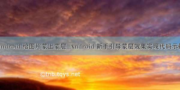 android 给图片蒙上蒙层_Android 新手引导蒙层效果实现代码示例