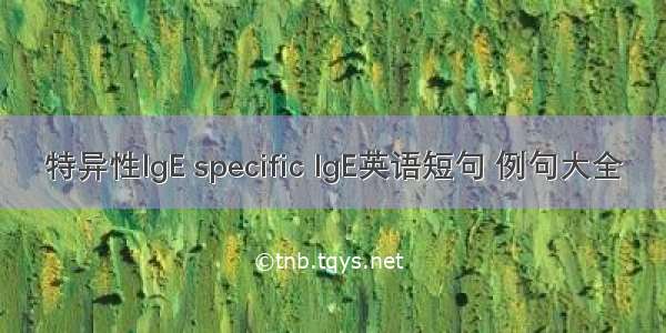 特异性IgE specific IgE英语短句 例句大全