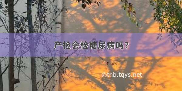 产检会检糖尿病吗？