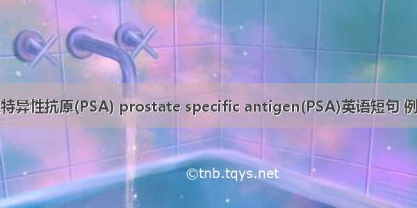 前列腺特异性抗原(PSA) prostate specific antigen(PSA)英语短句 例句大全