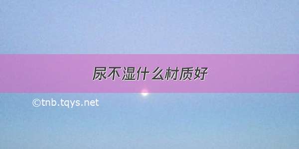 尿不湿什么材质好