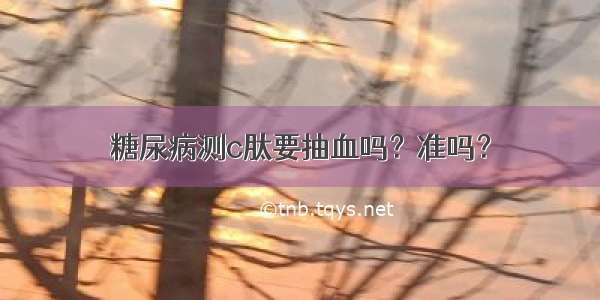 糖尿病测c肽要抽血吗？准吗？