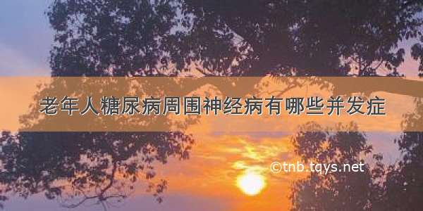 老年人糖尿病周围神经病有哪些并发症