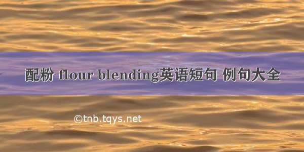 配粉 flour blending英语短句 例句大全