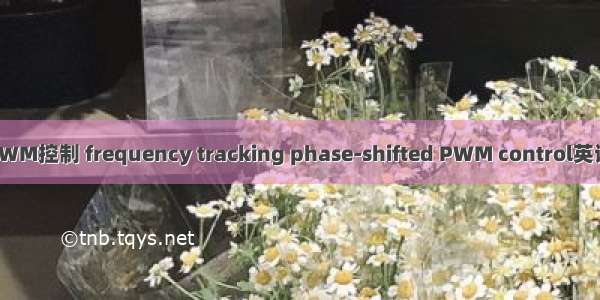 频率跟踪移相PWM控制 frequency tracking phase-shifted PWM control英语短句 例句大全