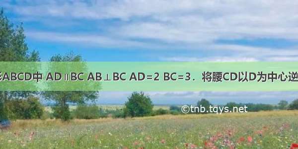 如图 直角梯形ABCD中 AD∥BC AB⊥BC AD=2 BC=3．将腰CD以D为中心逆时针旋转90゜