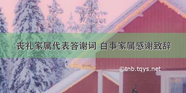 丧礼家属代表答谢词 白事家属感谢致辞