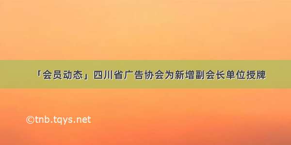 「会员动态」四川省广告协会为新增副会长单位授牌