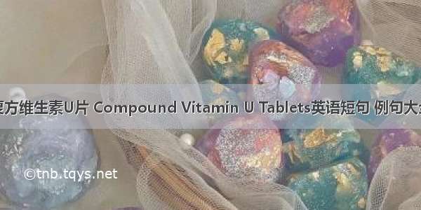 复方维生素U片 Compound Vitamin U Tablets英语短句 例句大全