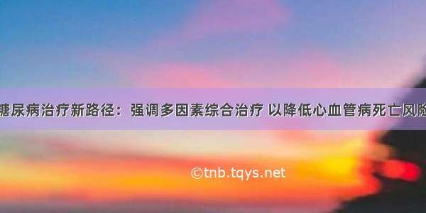 糖尿病治疗新路径：强调多因素综合治疗 以降低心血管病死亡风险