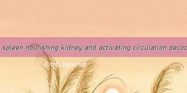 健脾补肾活血方 Strength spleen nourishing kidney and activating circulation decoction英语短句 例句大全