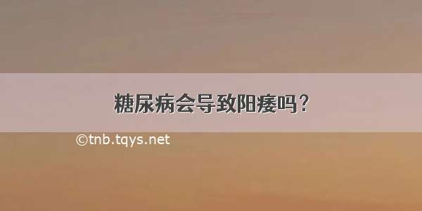 糖尿病会导致阳痿吗？