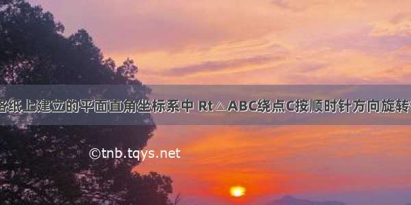 如图 在方格纸上建立的平面直角坐标系中 Rt△ABC绕点C按顺时针方向旋转90° 得到Rt