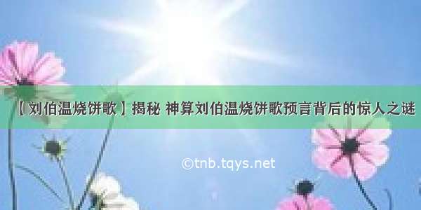 【刘伯温烧饼歌】揭秘 神算刘伯温烧饼歌预言背后的惊人之谜