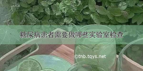 糖尿病患者需要做哪些实验室检查