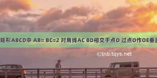 如图所示 在矩形ABCD中 AB= BC=2 对角线AC BD相交于点O 过点O作OE垂直AC交AD于