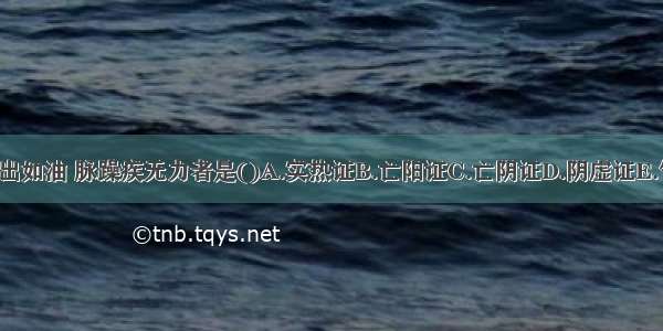 按肌肤尚温 汗出如油 脉躁疾无力者是()A.实热证B.亡阳证C.亡阴证D.阴虚证E.气虚证ABCDE