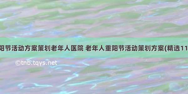 重阳节活动方案策划老年人医院 老年人重阳节活动策划方案(精选11篇)