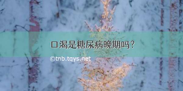 口渴是糖尿病晚期吗？