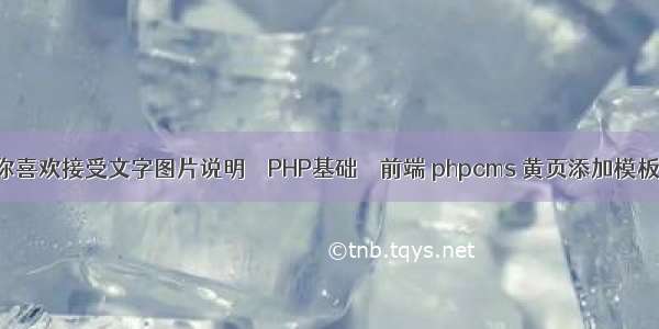 你喜欢接受文字图片说明 – PHP基础 – 前端 phpcms 黄页添加模板