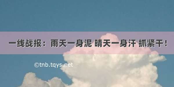 一线战报：雨天一身泥 晴天一身汗 抓紧干！