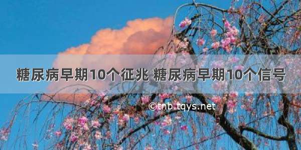 糖尿病早期10个征兆 糖尿病早期10个信号