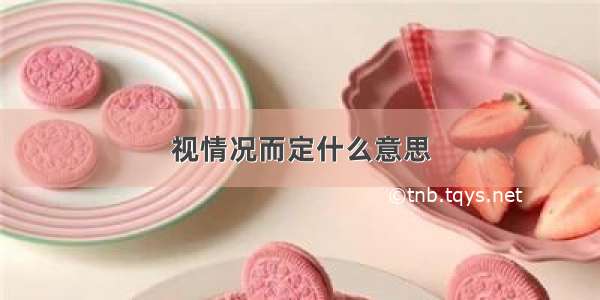 视情况而定什么意思