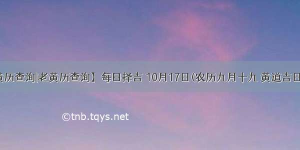 【黄历查询|老黄历查询】每日择吉 10月17日(农历九月十九 黄道吉日查询