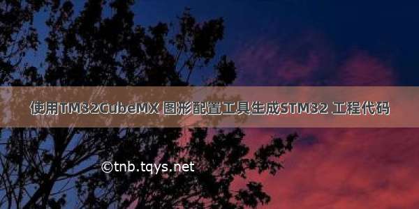 使用TM32CubeMX 图形配置工具生成STM32 工程代码