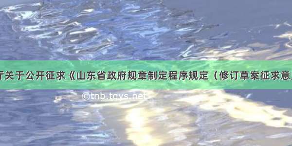 山东省司法厅关于公开征求《山东省政府规章制定程序规定（修订草案征求意见稿）》意见