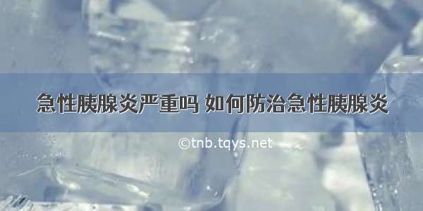 急性胰腺炎严重吗 如何防治急性胰腺炎