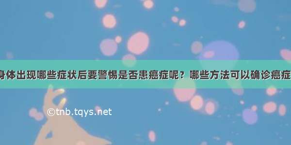 身体出现哪些症状后要警惕是否患癌症呢？哪些方法可以确诊癌症？